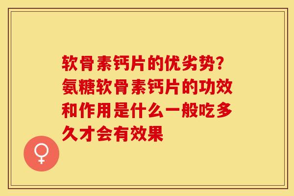 软骨素钙片的优劣势？氨糖软骨素钙片的功效和作用是什么一般吃多久才会有效果