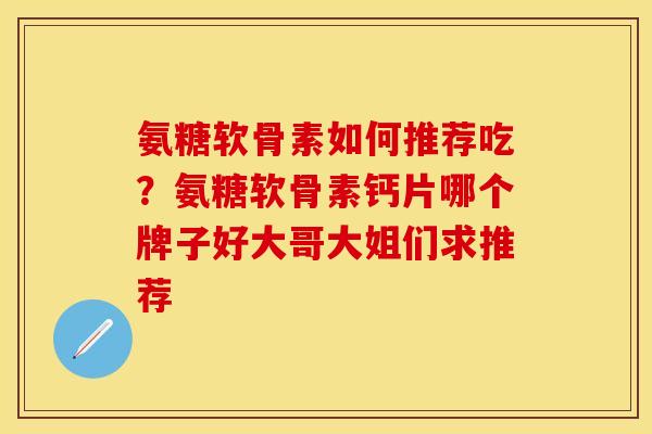 氨糖软骨素如何推荐吃？氨糖软骨素钙片哪个牌子好大哥大姐们求推荐