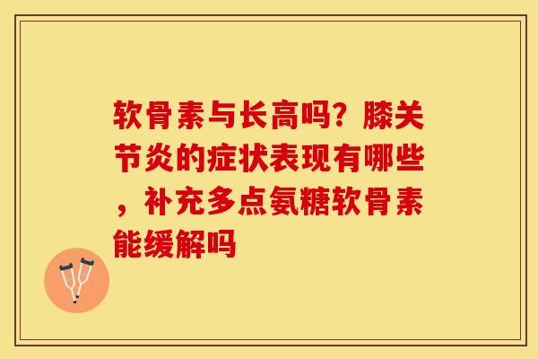 软骨素与长高吗？膝关节炎的症状表现有哪些，补充多点氨糖软骨素能缓解吗