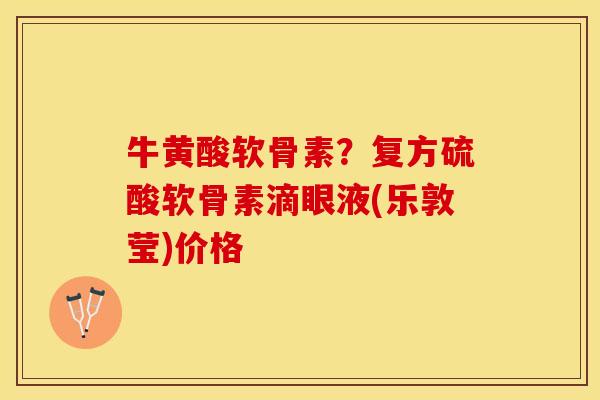 牛黄酸软骨素？复方硫酸软骨素滴眼液(乐敦莹)价格