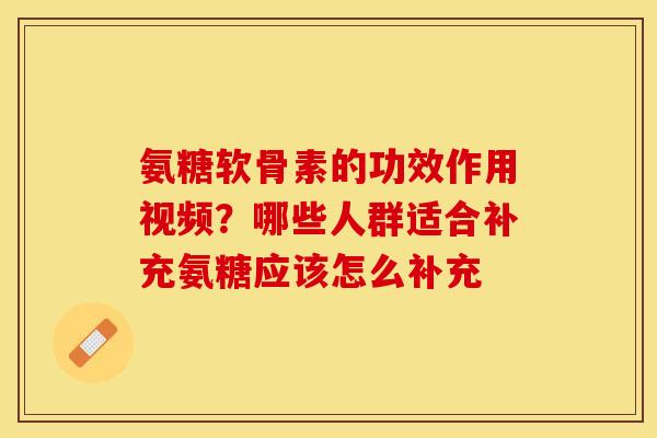 氨糖软骨素的功效作用视频？哪些人群适合补充氨糖应该怎么补充