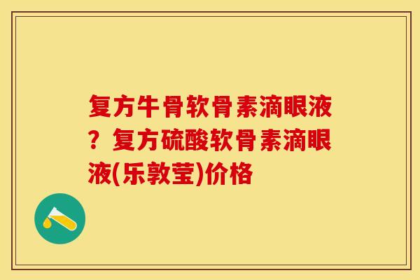 复方牛骨软骨素滴眼液？复方硫酸软骨素滴眼液(乐敦莹)价格