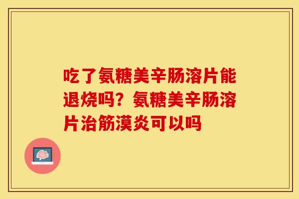 吃了氨糖美辛肠溶片能退烧吗？氨糖美辛肠溶片治筋漠炎可以吗