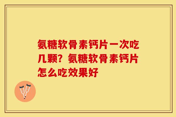 氨糖软骨素钙片一次吃几颗？氨糖软骨素钙片怎么吃效果好