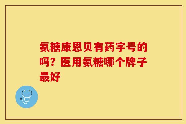 氨糖康恩贝有药字号的吗？医用氨糖哪个牌子最好