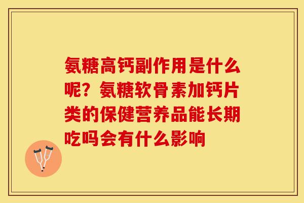 氨糖高钙副作用是什么呢？氨糖软骨素加钙片类的保健营养品能长期吃吗会有什么影响