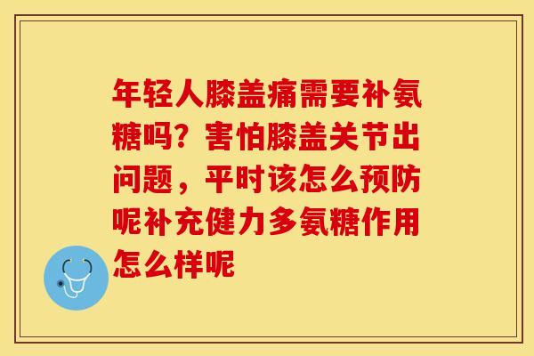 年轻人膝盖痛需要补氨糖吗？害怕膝盖关节出问题，平时该怎么预防呢补充健力多氨糖作用怎么样呢-第1张图片-关节保镖