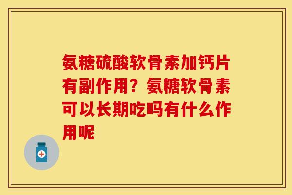 氨糖硫酸软骨素加钙片有副作用？氨糖软骨素可以长期吃吗有什么作用呢