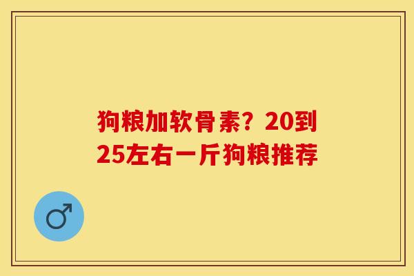 狗粮加软骨素？20到25左右一斤狗粮推荐