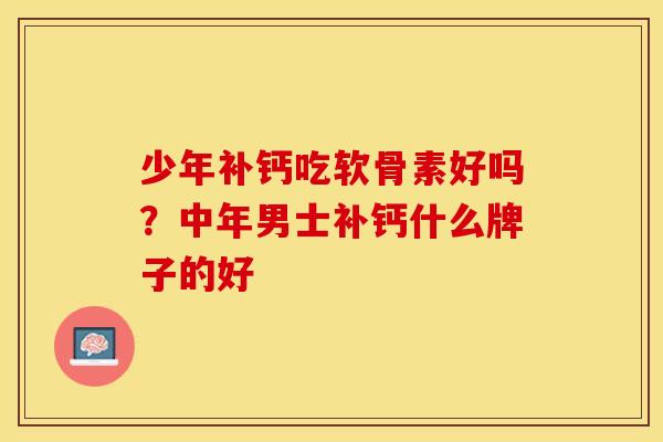 少年补钙吃软骨素好吗？中年男士补钙什么牌子的好
