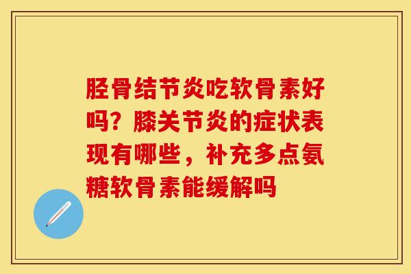 胫骨结节炎吃软骨素好吗？膝关节炎的症状表现有哪些，补充多点氨糖软骨素能缓解吗