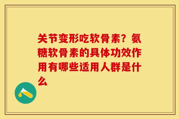 关节变形吃软骨素？氨糖软骨素的具体功效作用有哪些适用人群是什么