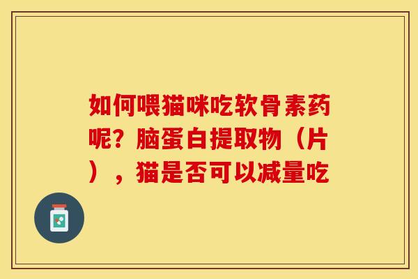如何喂猫咪吃软骨素药呢?脑蛋白提取物(片),猫是否可以减量吃-第1张图片-关节保镖 如何喂猫咪吃软骨素药呢?脑蛋白提取物(片),猫是否可以减量吃-第1张图片-关节保镖
