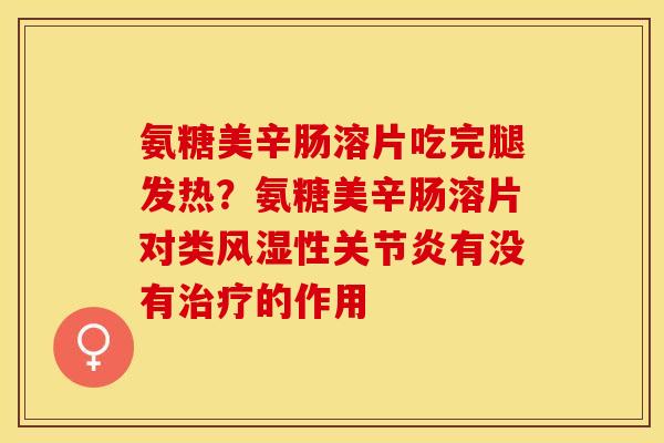 氨糖美辛肠溶片吃完腿发热？氨糖美辛肠溶片对类风湿性关节炎有没有治疗的作用
