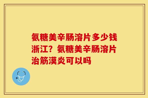 氨糖美辛肠溶片多少钱浙江？氨糖美辛肠溶片治筋漠炎可以吗