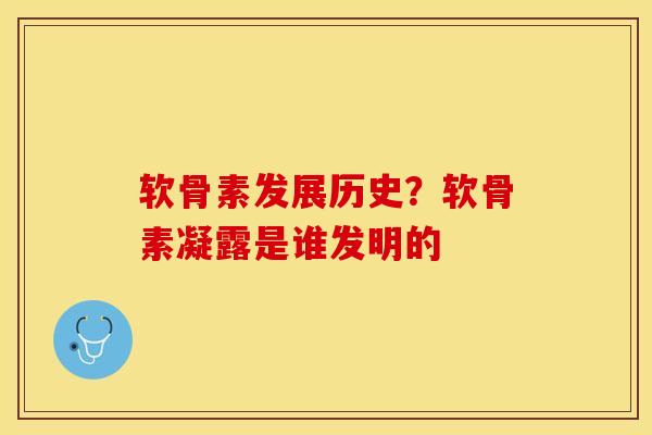 软骨素发展历史？软骨素凝露是谁发明的-第1张图片-关节保镖