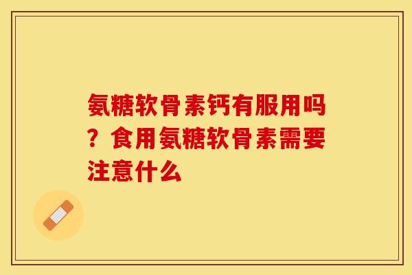 氨糖软骨素钙有服用吗？食用氨糖软骨素需要注意什么