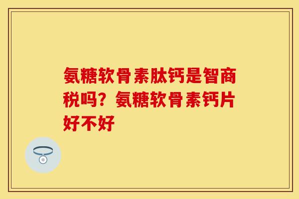 氨糖软骨素肽钙是智商税吗？氨糖软骨素钙片好不好-第1张图片-关节保镖