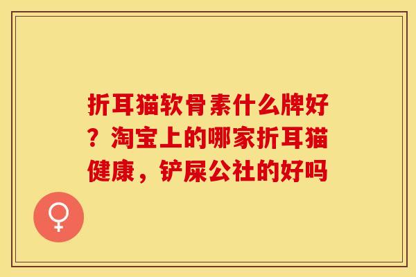 折耳猫软骨素什么牌好？淘宝上的哪家折耳猫健康，铲屎公社的好吗