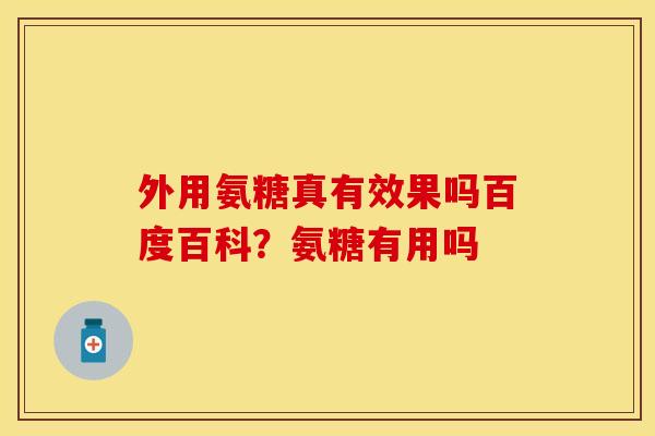 外用氨糖真有效果吗百度百科？氨糖有用吗