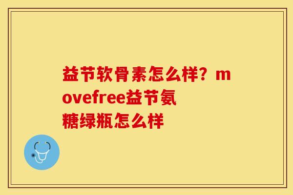益节软骨素怎么样？movefree益节氨糖绿瓶怎么样