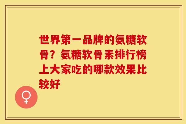 世界第一品牌的氨糖软骨？氨糖软骨素排行榜上大家吃的哪款效果比较好