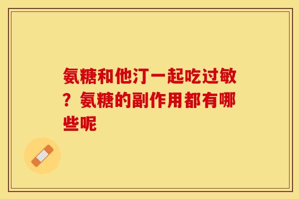 氨糖和他汀一起吃过敏？氨糖的副作用都有哪些呢