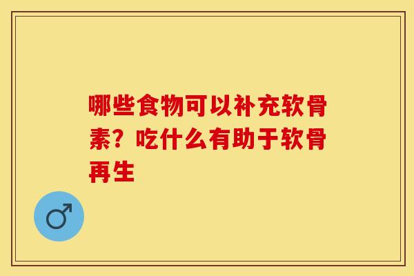 哪些食物可以补充软骨素？吃什么有助于软骨再生
