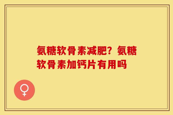 氨糖软骨素减肥？氨糖软骨素加钙片有用吗