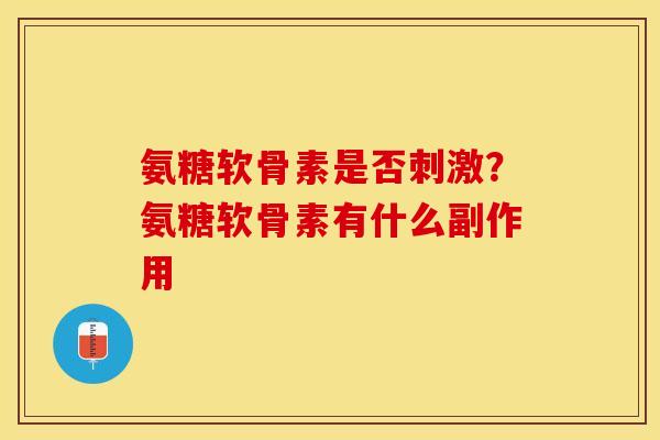 氨糖软骨素是否刺激？氨糖软骨素有什么副作用