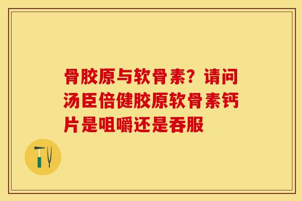 骨胶原与软骨素？请问汤臣倍健胶原软骨素钙片是咀嚼还是吞服