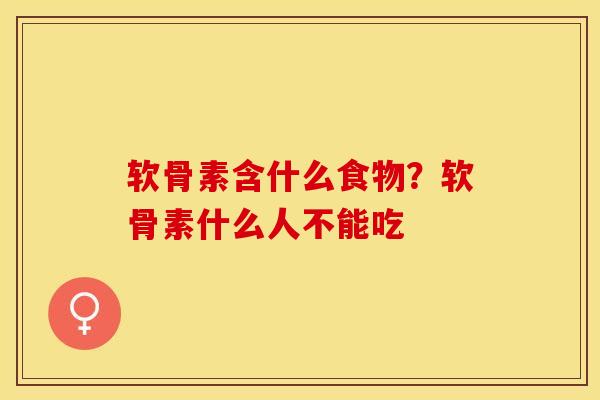 软骨素含什么食物?软骨素什么人不能吃-第1张图片-关节保镖 软骨素含什么食物?软骨素什么人不能吃-第1张图片-关节保镖