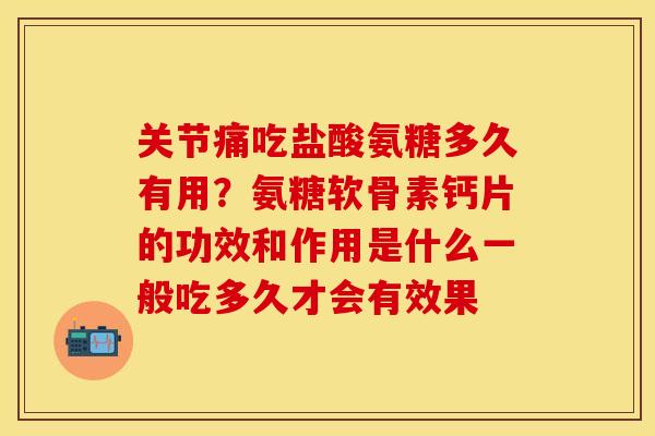 关节痛吃盐酸氨糖多久有用？氨糖软骨素钙片的功效和作用是什么一般吃多久才会有效果