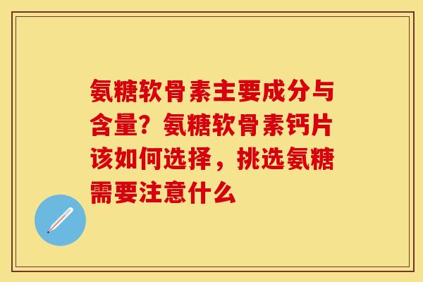 氨糖软骨素主要成分与含量？氨糖软骨素钙片该如何选择，挑选氨糖需要注意什么