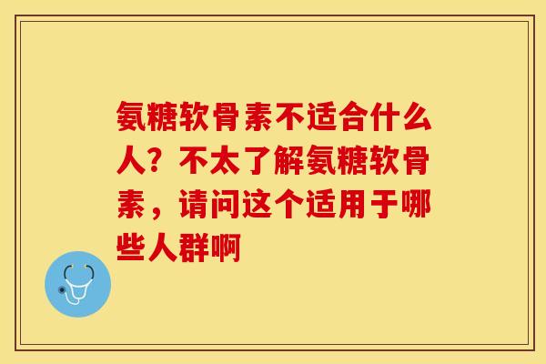 氨糖软骨素不适合什么人？不太了解氨糖软骨素，请问这个适用于哪些人群啊