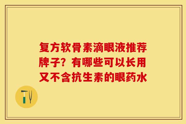 复方软骨素滴眼液推荐牌子？有哪些可以长用又不含抗生素的眼药水