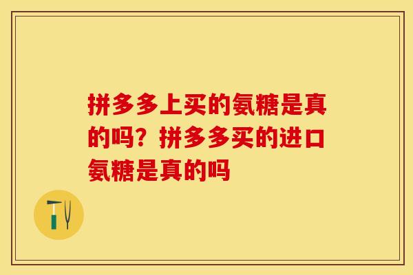 拼多多上买的氨糖是真的吗？拼多多买的进口氨糖是真的吗