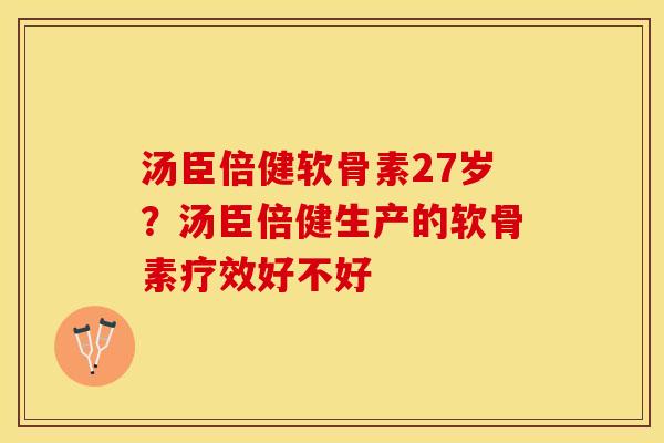 汤臣倍健软骨素27岁？汤臣倍健生产的软骨素疗效好不好