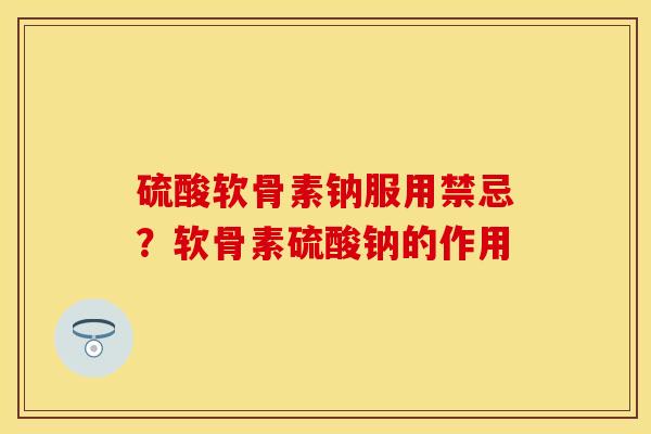 硫酸软骨素钠服用禁忌？软骨素硫酸钠的作用