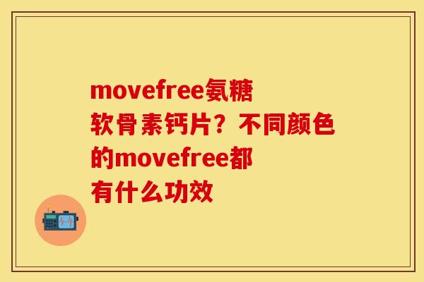 movefree氨糖软骨素钙片？不同颜色的movefree都有什么功效