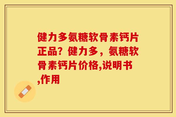 健力多氨糖软骨素钙片正品？健力多，氨糖软骨素钙片价格,说明书,作用