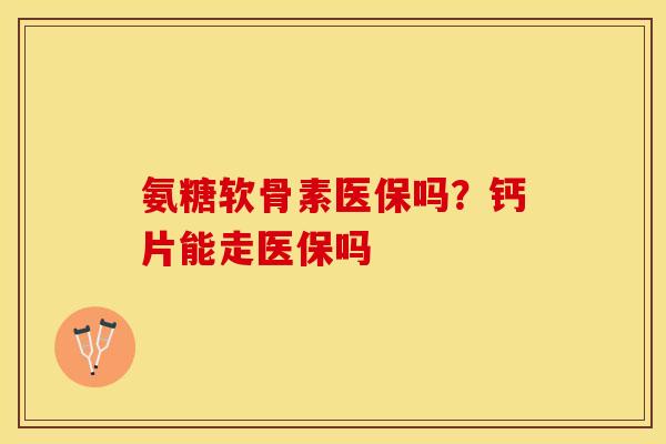 氨糖软骨素医保吗？钙片能走医保吗