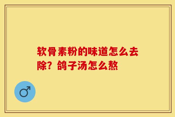 软骨素粉的味道怎么去除？鸽子汤怎么熬