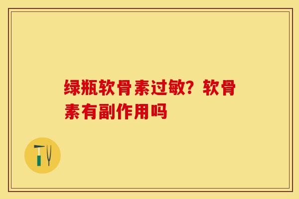 绿瓶软骨素过敏？软骨素有副作用吗