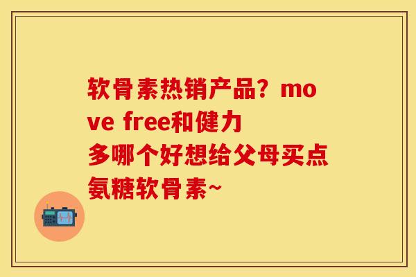 软骨素热销产品？move free和健力多哪个好想给父母买点氨糖软骨素~