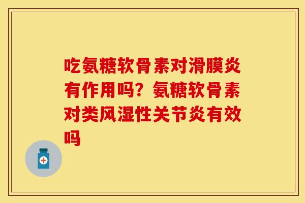 吃氨糖软骨素对滑膜炎有作用吗？氨糖软骨素对类风湿性关节炎有效吗