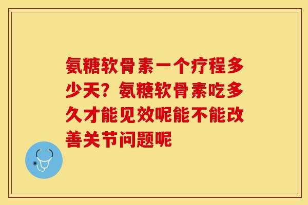 氨糖软骨素一个疗程多少天？氨糖软骨素吃多久才能见效呢能不能改善关节问题呢