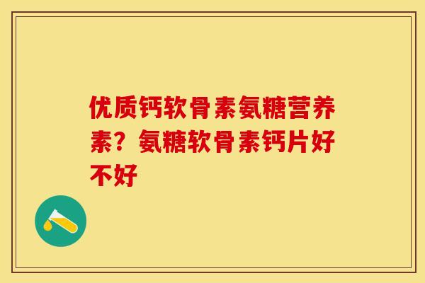 优质钙软骨素氨糖营养素？氨糖软骨素钙片好不好