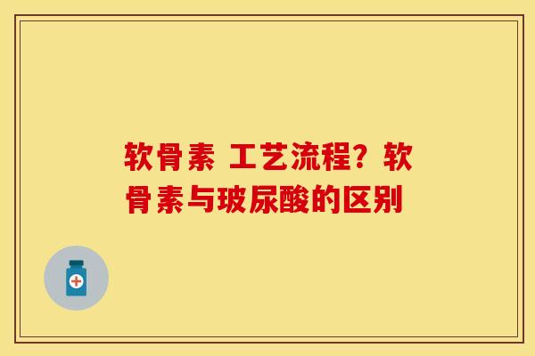 软骨素 工艺流程？软骨素与玻尿酸的区别