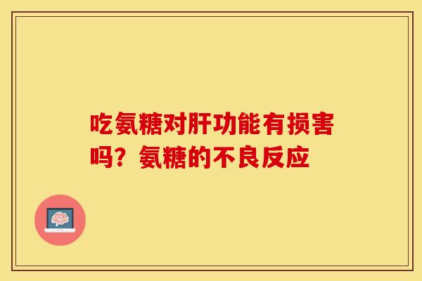 吃氨糖对肝功能有损害吗？氨糖的不良反应